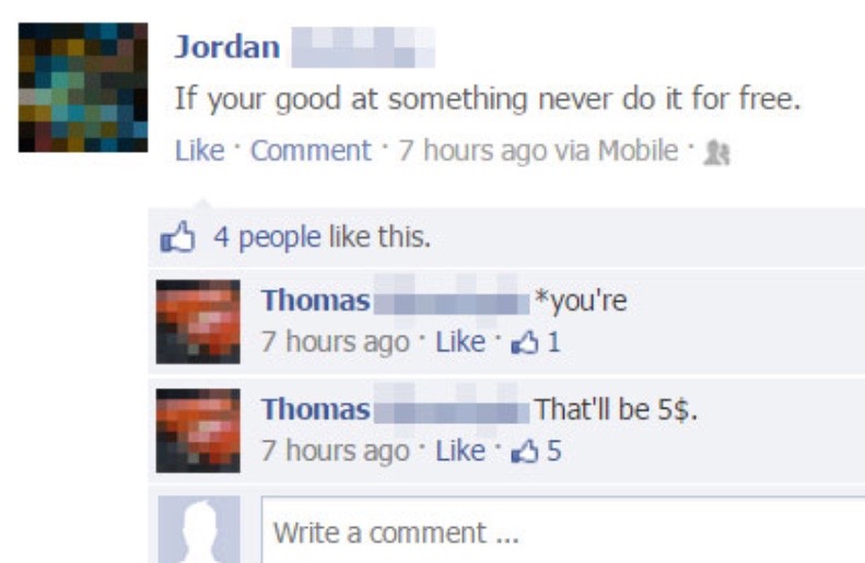 An image of a Facebook post that says ''If your good at something never do it for free.'' A comment on the post says ''*you're, that'll be 5$.''